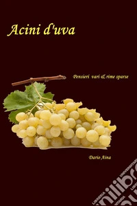 Acini d'uva. Pensieri vari e rime sparse