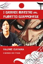 Hajime Isayama. Il mondo dei Titani. I maestri del fumetto giapponese libro