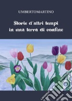 Storie d'altri tempi in una terra di confine libro