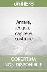 Amare, leggere, capire e costruire