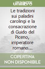 Le tradizioni sui paladini carolingi e la consacrazione di Guido del Piceno, imperatore romano (889-894) libro