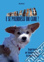 E se prendessi un cane? Suggerimenti per bambini e adulti, da leggere insieme libro