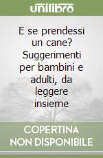 E se prendessi un cane? Suggerimenti per bambini e adulti, da leggere insieme libro