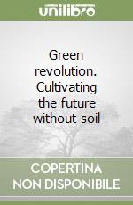 Green revolution. Cultivating the future without soil libro