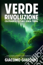 Verde rivoluzione. Coltivare il futuro senza terra libro