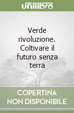 Verde rivoluzione. Coltivare il futuro senza terra libro