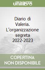 Diario di Valeria. L'organizzazione segreta 2022-2023 libro