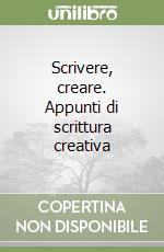 Scrivere, creare. Appunti di scrittura creativa