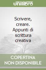 Scrivere, creare. Appunti di scrittura creativa libro