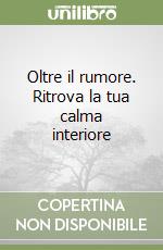 Oltre il rumore. Ritrova la tua calma interiore libro