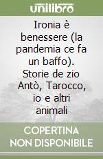 Ironia è benessere (la pandemia ce fa un baffo). Storie de zio Antò, Tarocco, io e altri animali libro