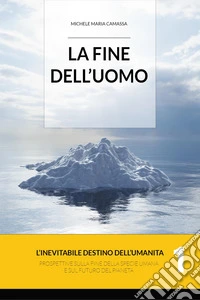 La fine dell'uomo. L'inevitabile destino dell'umanità. Prospettive sulla fine della specie umana e sul futuro del pianeta. Vol. 1 libro