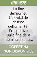 La fine dell'uomo. L'inevitabile destino dell'umanità. Prospettive sulla fine della specie umana e sul futuro del pianeta. Vol. 1 libro