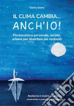 Il clima cambia... Anch'io! Permacultura personale, sociale, urbana per diventare più resilienti