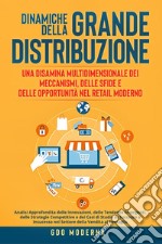 Dinamiche della grande distribuzione: una disamina multidimensionale dei meccanismi, delle sfide e delle opportunità nel retail moderno. Analisi approfondita delle innovazioni, delle tendenze emergenti, delle strategie competitive e dei casi di stud libro