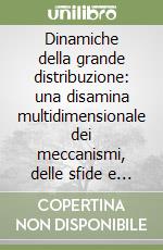 Dinamiche della grande distribuzione: una disamina multidimensionale dei meccanismi, delle sfide e delle opportunità nel retail moderno. Analisi approfondita delle innovazioni, delle tendenze emergenti, delle strategie competitive e dei casi di stud libro