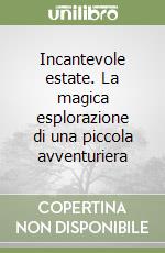 Incantevole estate. La magica esplorazione di una piccola avventuriera libro