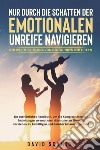 Nur durch die Schatten der emotionalen Unreife navigieren. Der Weg zur Heilung von den Wunden der Eltern libro di Schmidt David