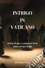 Intrigo in Vaticano. Storia di spie e complotti fra le mura di San Pietro