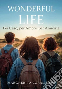 Wonderful Life. Per caso, per amore, per amicizia libro