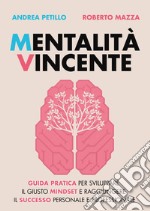 Mentalità vincente. Guida pratica per sviluppare il giusto mindset e raggiungere il successo personale e professionale libro