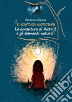 L'incanto del nuovo tempo. Le avventure di Astrid e gli elementi naturali libro