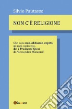 Non c'è religione. Che cosa non abbiamo capito, nè mai capiremo de' «I Promessi Sposi» di Alessandro Manzoni?