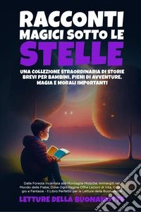 Racconti magici sotto le stelle. Una collezione straordinaria di storie brevi per bambini, pieni di avventure, magia e morali importanti libro