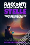 Racconti magici sotto le stelle. Una collezione straordinaria di storie brevi per bambini, pieni di avventure, magia e morali importanti libro