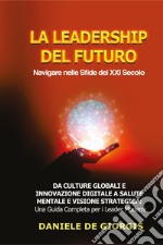 La leadership del futuro. Navigare nelle sfide del XXI secolo