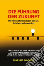 Die Führung der Zukunft: Die Herausforderungen des 21. Jahrhunderts meistern libro