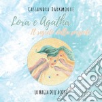 Lora e Agatha. Il segreto della sorgente. Vol. 1: La magia dell'acqua libro