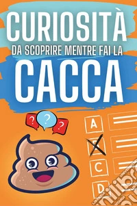 Curiosità da scoprire mentre fai la cacca libro