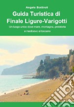Guida turistica di Finale Ligure e Varigotti. Un luogo unico dove mare, montagna, preistoria e Medioevo si toccano libro