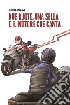 Due ruote, una sella e il motore che canta libro