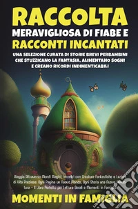 Raccolta meravigliosa di fiabe e racconti incantati. Una selezione curata di storie brevi per bambini che stuzzicano la fantasia, alimentano sogni e creano ricordi indimenticabili libro