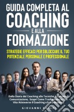 Guida completa al coaching e alla formazione. Strategie efficaci per sbloccare il tuo potenziale personale e professionale