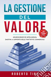 La gestione del valore (per vendere di più). Neuroscienze ed intelligenza emotiva a supporto delle trattative commerciali libro