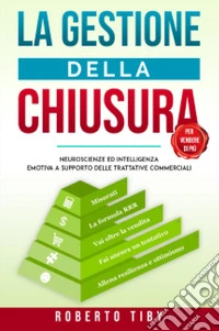 La gestione della chiusura (per vendere di più). Neuroscienze ed intelligenza emotiva a supporto delle trattative commerciali libro