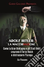 Adolf Hitler: la macchinazione. Come la Gran Bretagna e gli Stati Uniti crearono il terzo reich e distrussero l'Europa libro