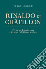 Rinaldo di Châtillon. Principe di Antiochia e Signore dell'Oltregiordano