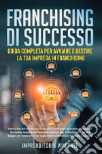 Franchising di successo: guida completa per avviare e gestire la tua impresa in franchising. Dalla scelta del franchising giusto alla pianificazione aziendale, strategie di marketing, gestione del personale e piani di exit: tutto quello di cui hai b libro