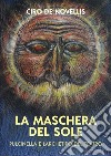 La maschera del sole. Pulcinella e l'archetipo del teatro libro di De Novellis Ciro