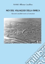 Noi del villaggio della barca. Racconti aneddoti storie ed emozioni libro