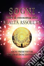 Sogni. Fonte di conoscenza della realtà assoluta. Sogni premonitori e tesi pseudoscientifiche libro