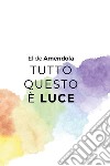 Tutto questo è luce libro di Amendola Elide