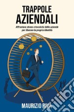 Trappole aziendali. Affrontare stress e tossicità delle aziende per liberare la propria identità libro