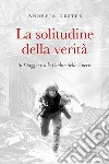 La solitudine della verità. In viaggio tra le ombre delle guerre libro