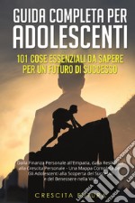 Guida completa per adolescenti: 101 cose essenziali da sapere per un futuro di successo. Dalla finanza personale all'empatia, dalla resilienza alla crescita personale - una mappa completa per gli adolescenti alla scoperta del successo e del benesser