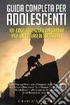 Guida completa per adolescenti: 101 cose essenziali da sapere per un futuro di successo. Dalla finanza personale all'empatia, dalla resilienza alla crescita personale - una mappa completa per gli adolescenti alla scoperta del successo e del benesser libro